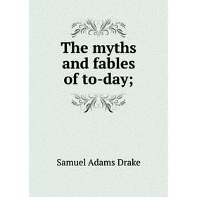 

Книга The myths and fables of to-day;