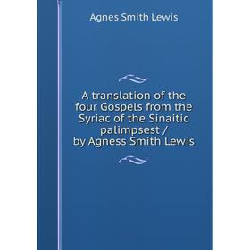 

Книга A translation of the four Gospels from the Syriac of the Sinaitic palimpsest / by Agness Smith Lewis