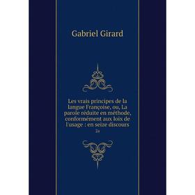 

Книга Les vrais principes de la langue Françoise, ou, La parole réduite en méthode, conformément aux loix de l'usage: en seize discours 2a