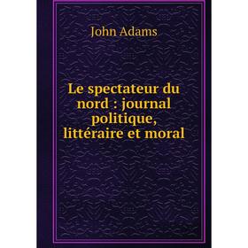 

Книга Le spectateur du nord: journal politique, littéraire et moral