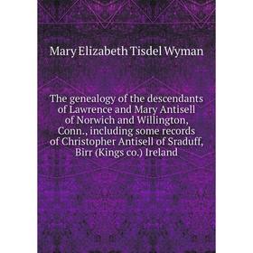 

Книга The genealogy of the descendants of Lawrence and Mary Antisell of Norwich and Willington, Conn., including some records of Christopher Antisell