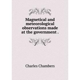 

Книга Magnetical and meteorological observations made at the government