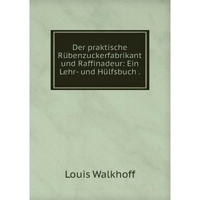 

Книга Der praktische Rübenzuckerfabrikant und Raffinadeur: Ein Lehr- und Hülfsbuch.