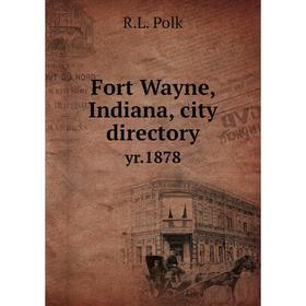 

Книга Fort Wayne, Indiana, city directory yr. 1878