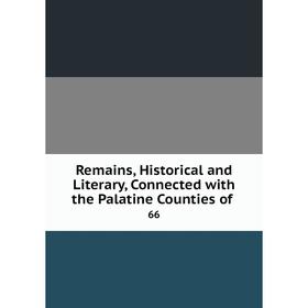 

Книга Remains, Historical and Literary, Connected with the Palatine Counties of. 66