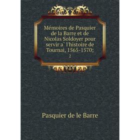 

Книга Mémoires de Pasquier de la Barre et de Nicolas Soldoyer pour servir à l'histoire de Tournai, 1565-1570; 2