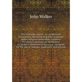 

Книга The Christian orator; or, a collection of speeches, delivered on public occasions before religious benevolent societies. To which is prefixed an