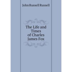 

Книга The Life and Times of Charles James Fox