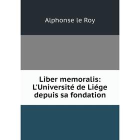 

Книга Liber memoralis: L'Université de Liége depuis sa fondation