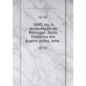 

Книга 1640, ou, A restauração de Portugal: facto histórico em quatro actos, sete.