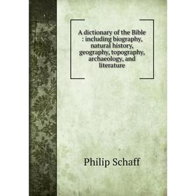 

Книга A dictionary of the Bible: including biography, natural history, geography, topography, archaeology, and literature