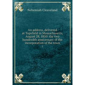 

Книга An address, delivered at Topsfield in Massachusetts, August 28, 1850: the two hundredth anniversary of the incorporation of the town 2