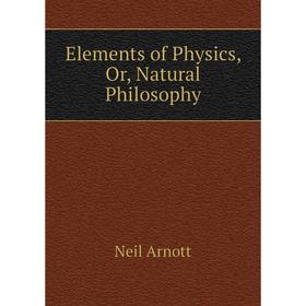 

Книга Elements of Physics, Or, Natural Philosophy