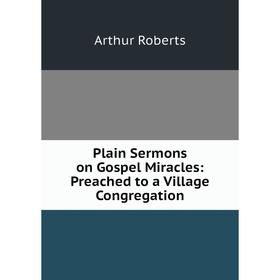 

Книга Plain Sermons on Gospel Miracles: Preached to a Village Congregation