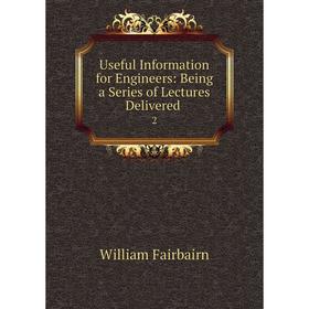 

Книга Useful Information for Engineers: Being a Series of Lectures Delivered. 2
