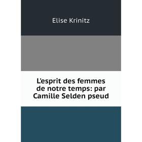 

Книга L'esprit des femmes de notre temps: par Camille Selden pseud