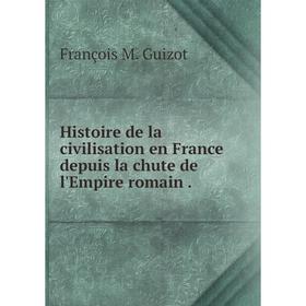 

Книга Histoire de la civilisation en France depuis la chute de l'Empire romain.
