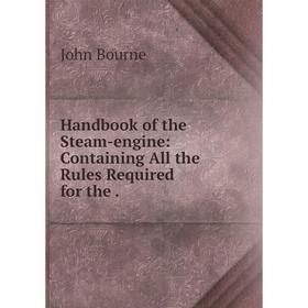 

Книга Handbook of the Steam-engine: Containing All the Rules Required for the.