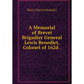 

Книга A Memorial of Brevet Brigadier General Lewis Benedict, Colonel of 162d.