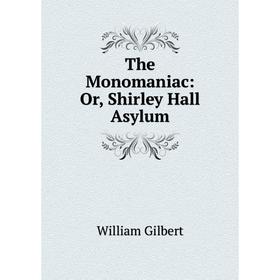 

Книга The Monomaniac: Or, Shirley Hall Asylum