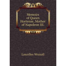

Книга Memoirs of Queen Hortense, Mother of Napoleon III