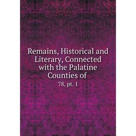 

Книга Remains, Historical and Literary, Connected with the Palatine Counties of. 78, pt. 1