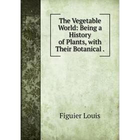 

Книга The Vegetable World: Being a History of Plants, with Their Botanical.