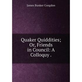 

Книга Quaker Quiddities; Or, Friends in Council: A Colloquy.