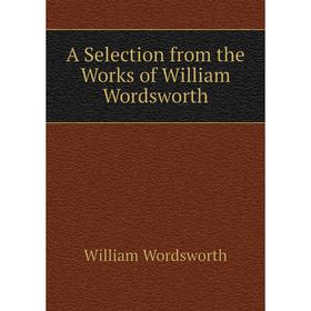 

Книга A Selection from the Works of William Wordsworth