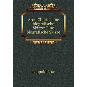 

Книга Aron Chorin, eine biografische Skizze: Eine biografische Skizze