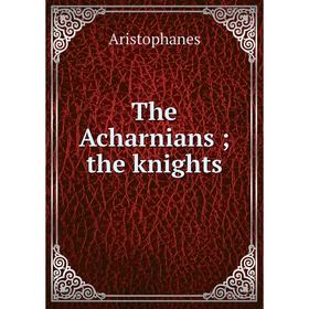 

Книга The Acharnians; the knights