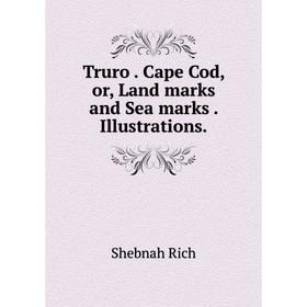 

Книга Truro. Cape Cod, or, Land marks and Sea marks. Illustrations.