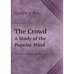 

Книга The Crowd A Study of the Popular Mind