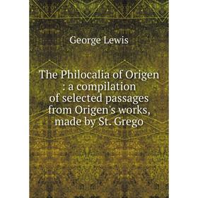 

Книга The Philocalia of Origen: a compilation of selected passages from Origen's works, made by St. Grego