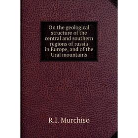 

Книга On the geological structure of the central and South ern regions of russia in Europe, and of the Ural mountains