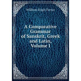 

Книга A Comparative Grammar of Sanskrit, Greek and Latin, Volume I