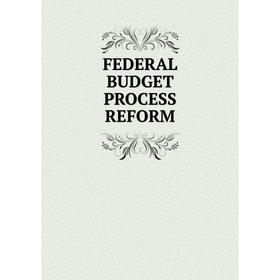

Книга FEDERAL BUDGET PROCESS REFORM