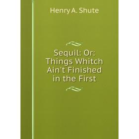 

Книга Sequil: Or: Things Whitch Ain't Finished in the First