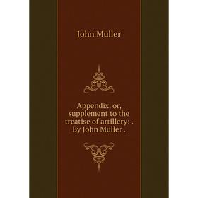 

Книга Appendix, or, supplement to the treatise of artillery:. By John Muller.