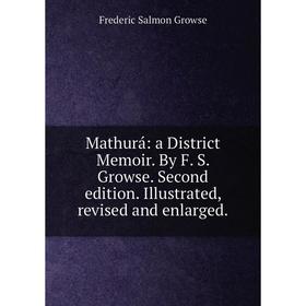 

Книга Mathurá: a District Memoir By F S Growse Second edition Illustrated, revised and enlarged