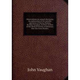 

Книга Observations on animal electricity In explanation of the metallic operation of Doctor Perkins By John Vaughan, MPMS Fellow of the Medical Societ