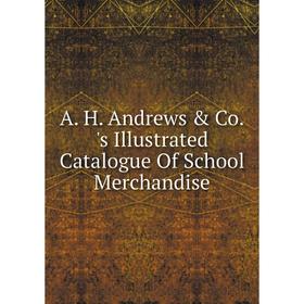 

Книга A. H. Andrews & Co. 's Illustrated Catalogue Of School Merchandise