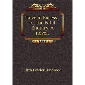 

Книга Love in Excess; or the Fatal Enquiry a novel
