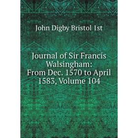 

Книга Journal of Sir Francis Walsingham: From Dec. 1570 to April 1583, Volume 104