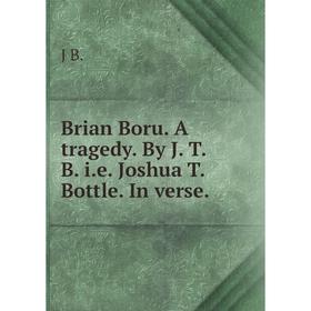 

Книга Brian Boru. A tragedy. By J. T. B. i. e. Joshua T. Bottle. In verse.