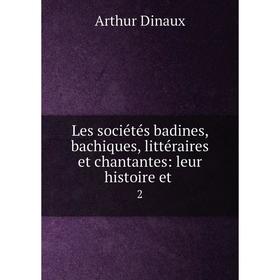 

Книга Les sociétés badines, bachiques, littéraire s et chantantes: leur histoire et 2