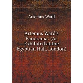 

Книга Artemus Ward's Panorama: (As Exhibited at the Egyptian Hall, London)