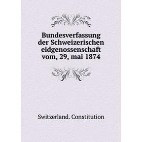 

Книга Bundesverfassung der Schweizerischen eidgenossenschaft vom, 29, mai 1874