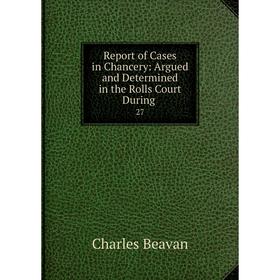 

Книга Report of Cases in Chancery: Argued and Determined in the Rolls Court During. 27