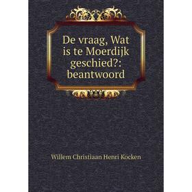 

Книга De vraag, Wat is te Moerdijk geschied: beantwoord
